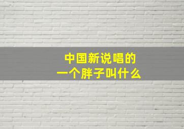 中国新说唱的一个胖子叫什么