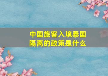 中国旅客入境泰国隔离的政策是什么