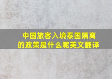 中国旅客入境泰国隔离的政策是什么呢英文翻译