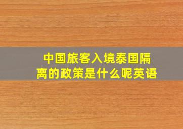 中国旅客入境泰国隔离的政策是什么呢英语