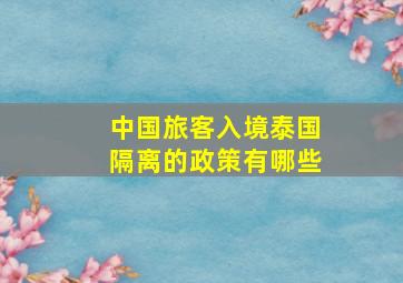 中国旅客入境泰国隔离的政策有哪些