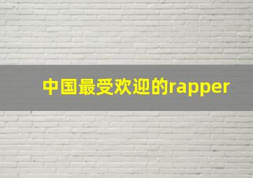 中国最受欢迎的rapper