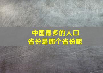 中国最多的人口省份是哪个省份呢