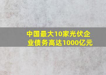 中国最大10家光伏企业债务高达1000亿元