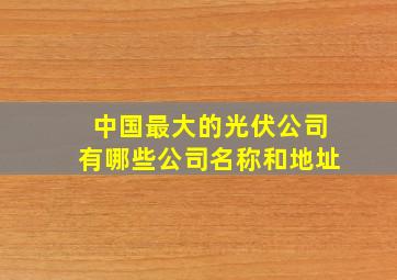 中国最大的光伏公司有哪些公司名称和地址