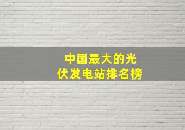 中国最大的光伏发电站排名榜