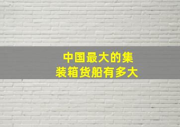 中国最大的集装箱货船有多大