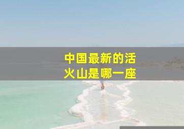 中国最新的活火山是哪一座