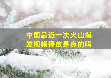 中国最近一次火山爆发视频播放是真的吗