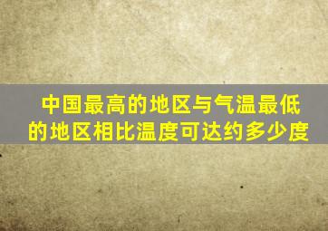 中国最高的地区与气温最低的地区相比温度可达约多少度