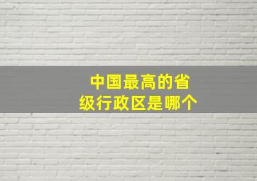 中国最高的省级行政区是哪个