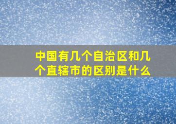 中国有几个自治区和几个直辖市的区别是什么