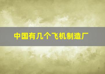 中国有几个飞机制造厂