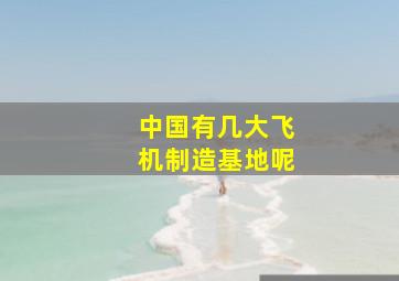 中国有几大飞机制造基地呢