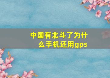 中国有北斗了为什么手机还用gps