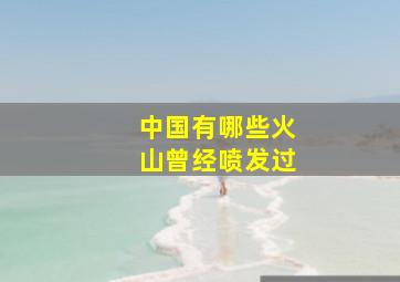 中国有哪些火山曾经喷发过