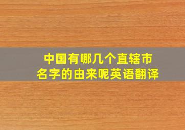 中国有哪几个直辖市名字的由来呢英语翻译