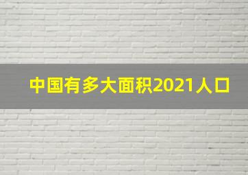 中国有多大面积2021人口