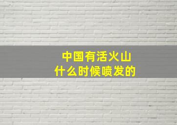 中国有活火山什么时候喷发的