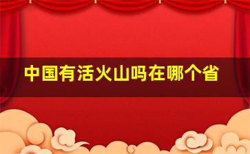 中国有活火山吗在哪个省