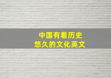 中国有着历史悠久的文化英文