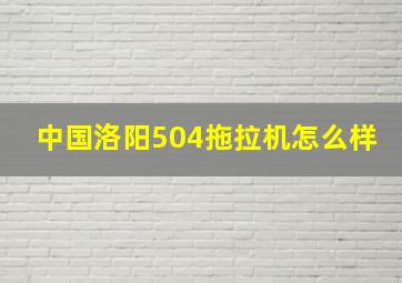 中国洛阳504拖拉机怎么样