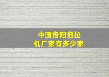 中国洛阳拖拉机厂家有多少家