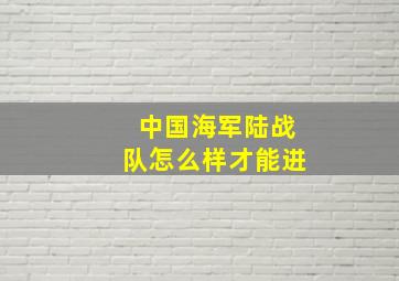 中国海军陆战队怎么样才能进