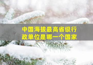 中国海拔最高省级行政单位是哪一个国家