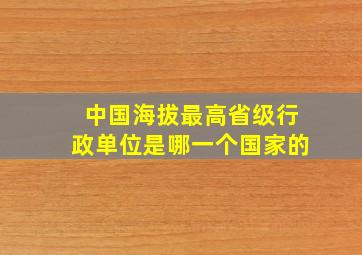 中国海拔最高省级行政单位是哪一个国家的