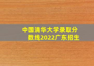 中国清华大学录取分数线2022广东招生