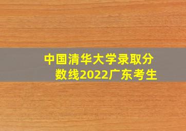 中国清华大学录取分数线2022广东考生