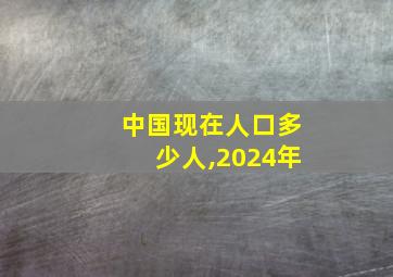 中国现在人口多少人,2024年