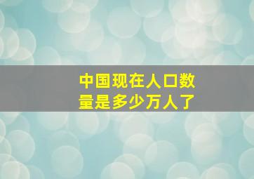 中国现在人口数量是多少万人了