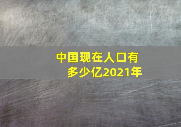 中国现在人口有多少亿2021年