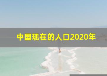 中国现在的人口2020年