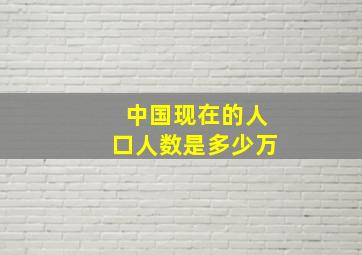 中国现在的人口人数是多少万