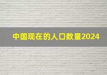 中国现在的人口数量2024