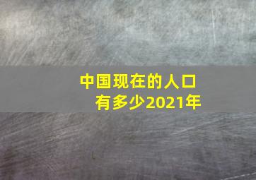 中国现在的人口有多少2021年