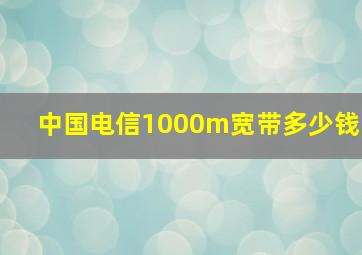 中国电信1000m宽带多少钱