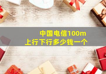 中国电信100m上行下行多少钱一个