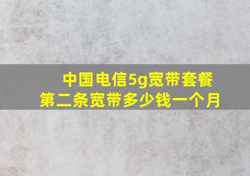 中国电信5g宽带套餐第二条宽带多少钱一个月