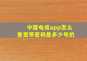 中国电信app怎么查宽带密码是多少号的