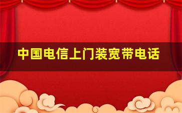 中国电信上门装宽带电话