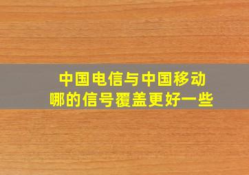 中国电信与中国移动哪的信号覆盖更好一些