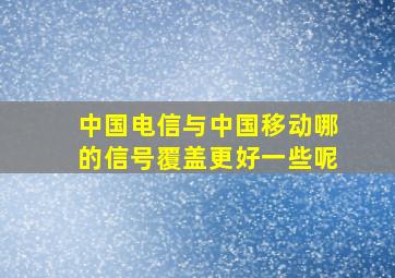 中国电信与中国移动哪的信号覆盖更好一些呢