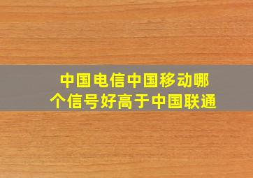 中国电信中国移动哪个信号好高于中国联通