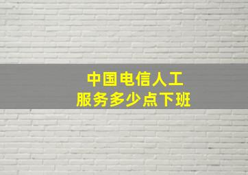 中国电信人工服务多少点下班