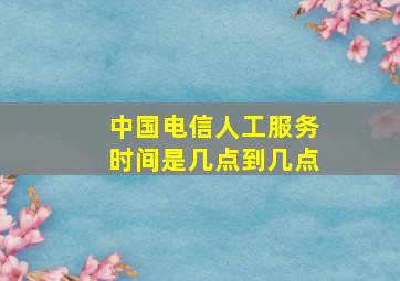 中国电信人工服务时间是几点到几点