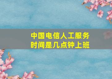 中国电信人工服务时间是几点钟上班